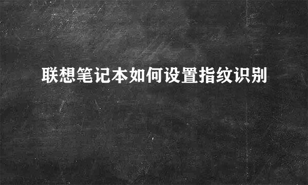 联想笔记本如何设置指纹识别