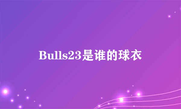 Bulls23是谁的球衣