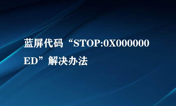 蓝屏代码“STOP:0X000000ED”解决办法