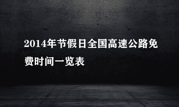 2014年节假日全国高速公路免费时间一览表