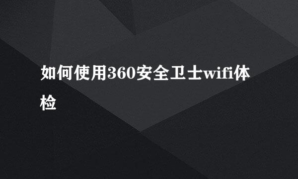 如何使用360安全卫士wifi体检