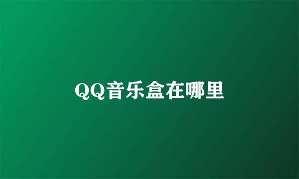 QQ音乐盒在哪里