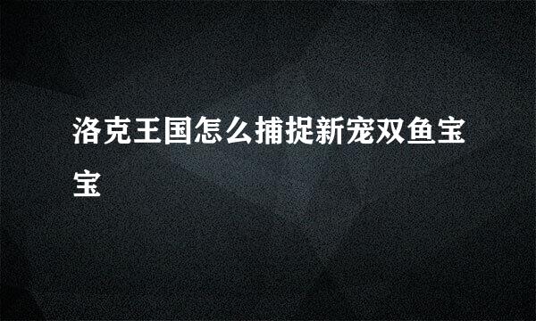 洛克王国怎么捕捉新宠双鱼宝宝