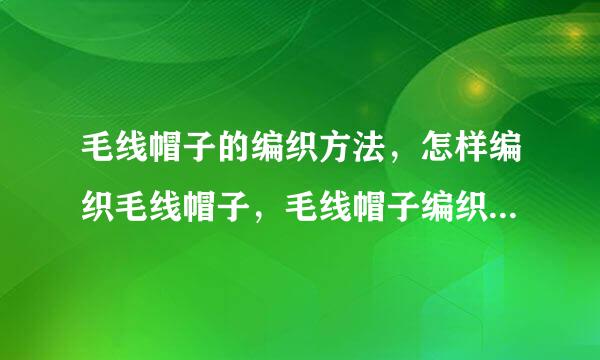 毛线帽子的编织方法，怎样编织毛线帽子，毛线帽子编织花样图解