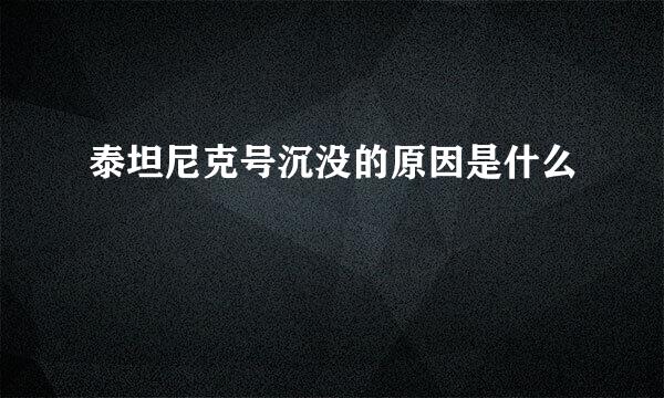 泰坦尼克号沉没的原因是什么