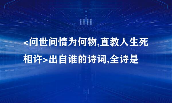 <问世间情为何物,直教人生死相许>出自谁的诗词,全诗是