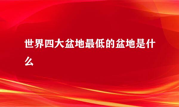 世界四大盆地最低的盆地是什么