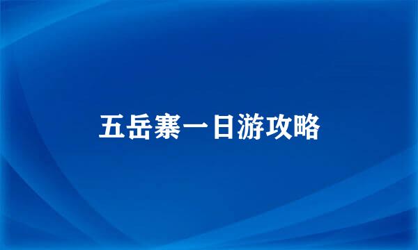 五岳寨一日游攻略