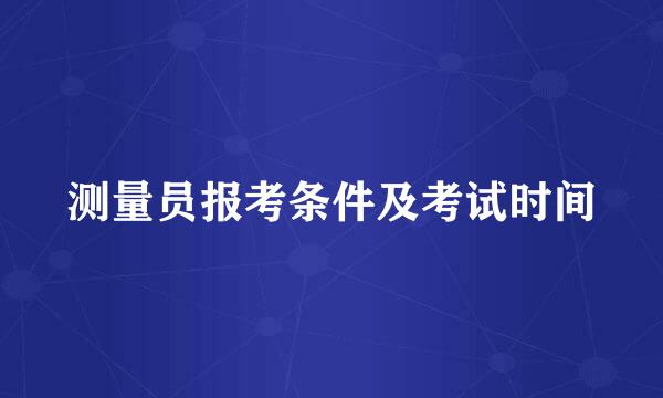 测量员报考条件及考试时间