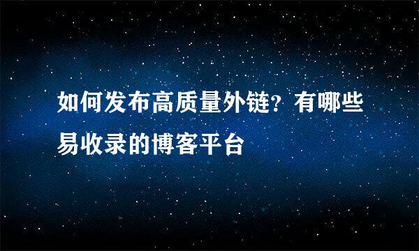 如何发布高质量外链？有哪些易收录的博客平台