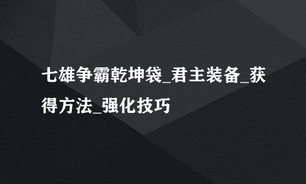 七雄争霸乾坤袋_君主装备_获得方法_强化技巧