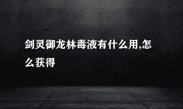 剑灵御龙林毒液有什么用,怎么获得