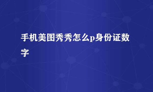 手机美图秀秀怎么p身份证数字