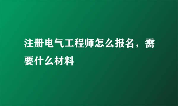 注册电气工程师怎么报名，需要什么材料