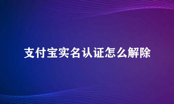 支付宝实名认证怎么解除