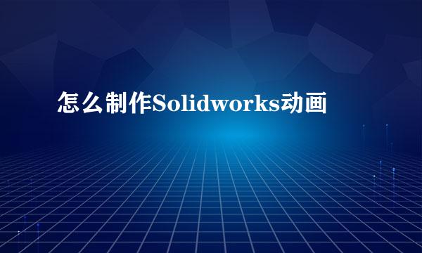 怎么制作Solidworks动画