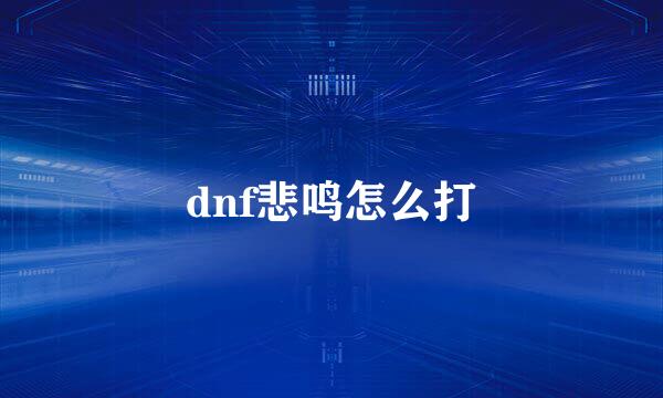 dnf悲鸣怎么打