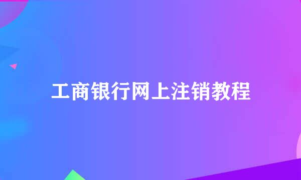 工商银行网上注销教程