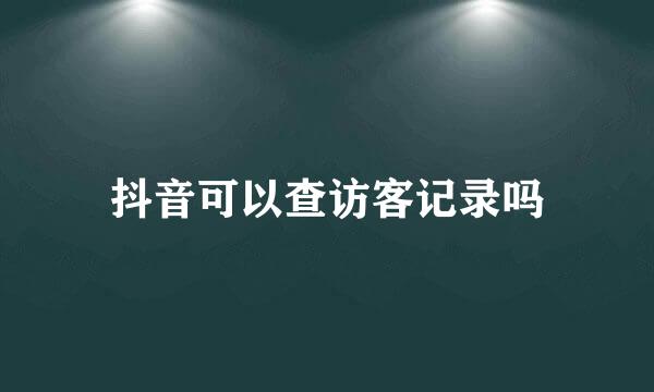 抖音可以查访客记录吗