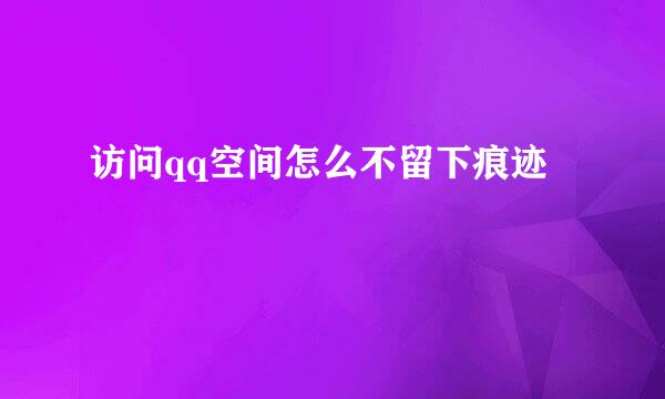 访问qq空间怎么不留下痕迹