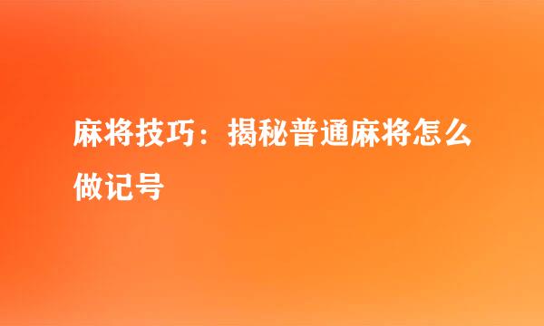 麻将技巧：揭秘普通麻将怎么做记号