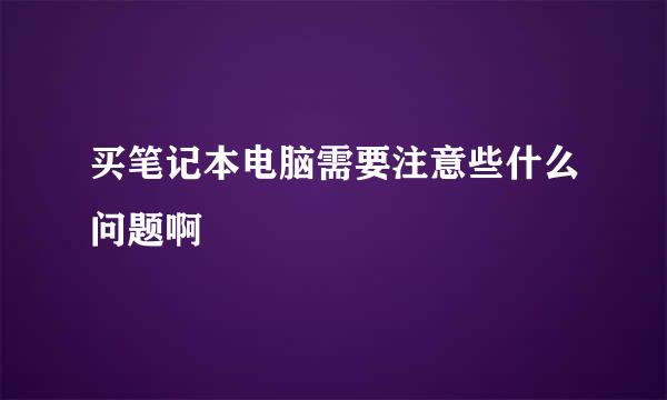 买笔记本电脑需要注意些什么问题啊