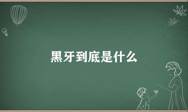 黑牙到底是什么