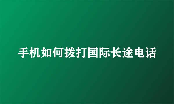 手机如何拨打国际长途电话