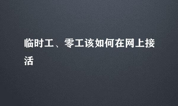 临时工、零工该如何在网上接活