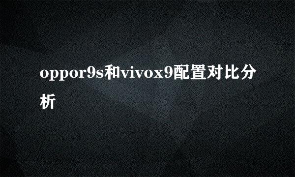 oppor9s和vivox9配置对比分析