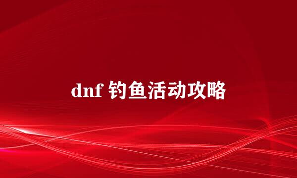 dnf 钓鱼活动攻略