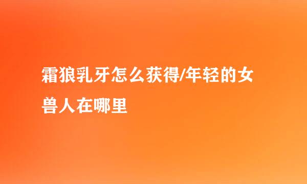 霜狼乳牙怎么获得/年轻的女兽人在哪里