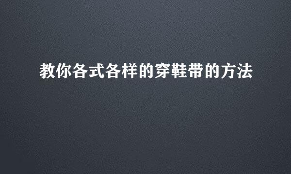 教你各式各样的穿鞋带的方法