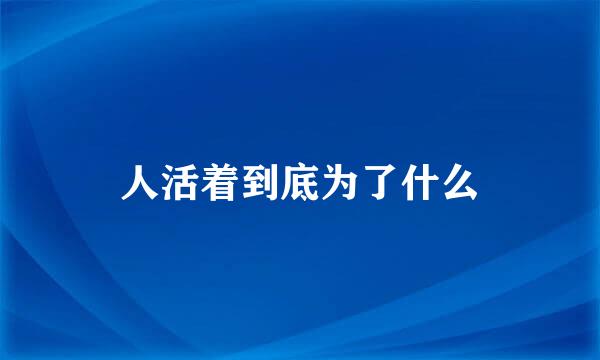 人活着到底为了什么