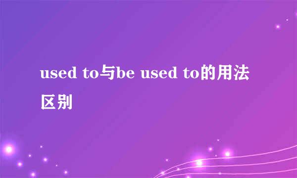 used to与be used to的用法区别