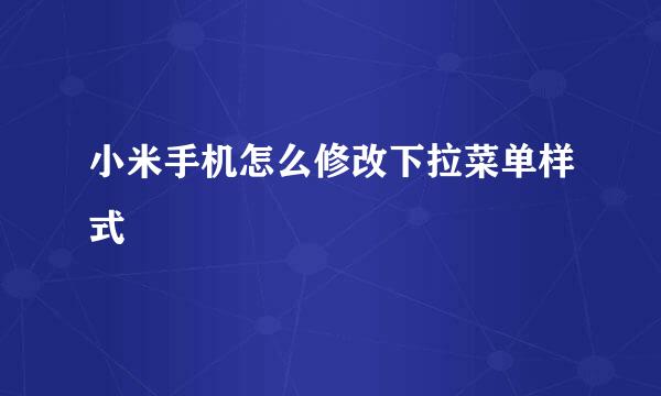 小米手机怎么修改下拉菜单样式