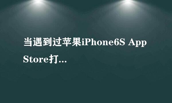 当遇到过苹果iPhone6S App Store打不开该怎么办