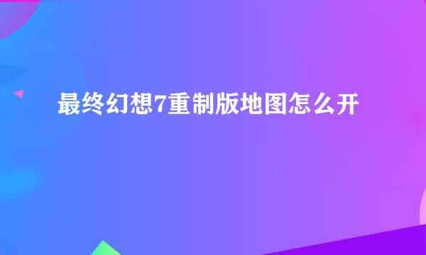 最终幻想7重制版地图怎么开