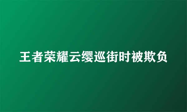 王者荣耀云缨巡街时被欺负