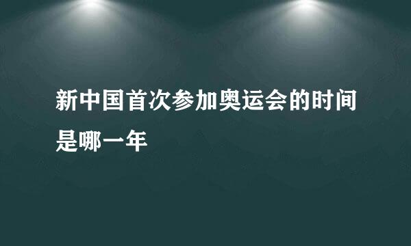 新中国首次参加奥运会的时间是哪一年