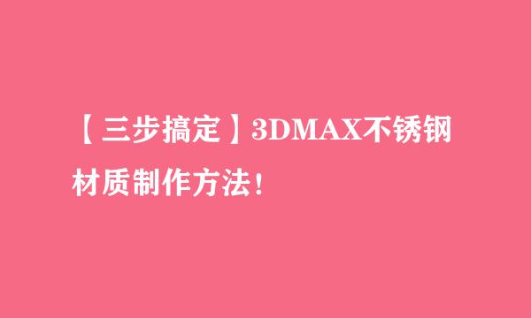 【三步搞定】3DMAX不锈钢材质制作方法！