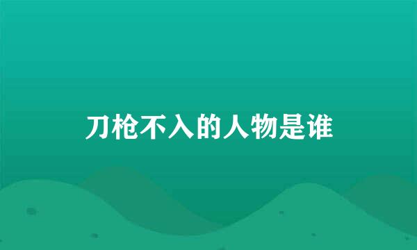 刀枪不入的人物是谁