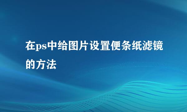 在ps中给图片设置便条纸滤镜的方法