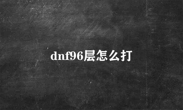 dnf96层怎么打