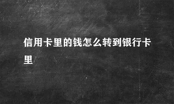 信用卡里的钱怎么转到银行卡里