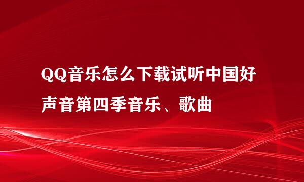 QQ音乐怎么下载试听中国好声音第四季音乐、歌曲