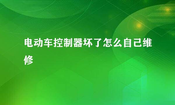 电动车控制器坏了怎么自己维修