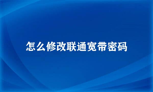 怎么修改联通宽带密码