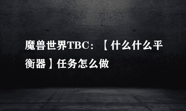 魔兽世界TBC：【什么什么平衡器】任务怎么做