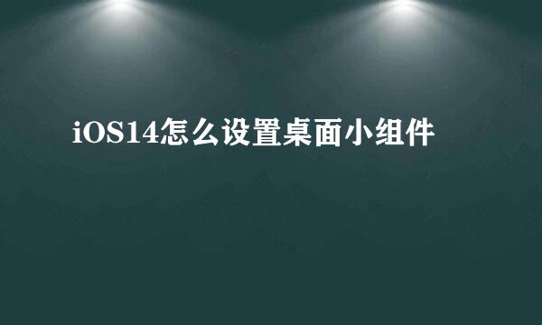 iOS14怎么设置桌面小组件